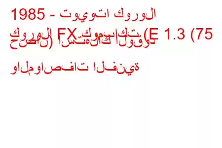 1985 - تويوتا كورولا
كورولا FX كومباكت (E 1.3 (75 حصان) استهلاك الوقود والمواصفات الفنية