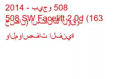 2014 - بيجو 508
508 SW Facelift 2.0d (163 حصان) استهلاك الوقود والمواصفات الفنية