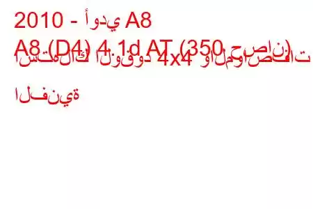 2010 - أودي A8
A8 (D4) 4.1d AT (350 حصان) استهلاك الوقود 4x4 والمواصفات الفنية