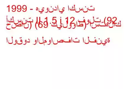 1999 - هيونداي اكسنت
أكسنت II 1.5 i 12 فولت (92 حصان) (69 كيلوواط) استهلاك الوقود والمواصفات الفنية