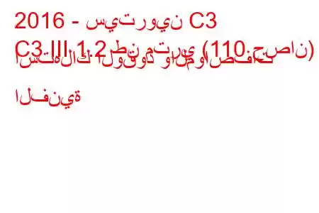 2016 - سيتروين C3
C3 III 1.2 طن متري (110 حصان) استهلاك الوقود والمواصفات الفنية