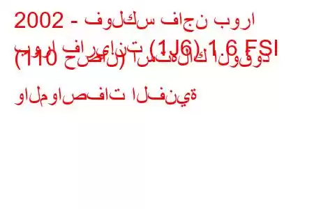 2002 - فولكس فاجن بورا
بورا فاريانت (1J6) 1.6 FSI (110 حصان) استهلاك الوقود والمواصفات الفنية