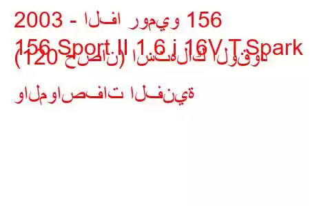 2003 - الفا روميو 156
156 Sport II 1.6 i 16V T.Spark (120 حصان) استهلاك الوقود والمواصفات الفنية