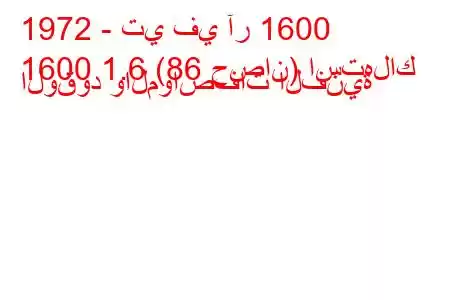 1972 - تي في آر 1600
1600 1.6 (86 حصان) استهلاك الوقود والمواصفات الفنية