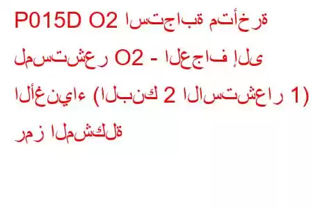 P015D O2 استجابة متأخرة لمستشعر O2 - العجاف إلى الأغنياء (البنك 2 الاستشعار 1) رمز المشكلة