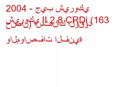 2004 - جيب شيروكي
شيروكي II 2.8 CRDi (163 حصان) استهلاك الوقود والمواصفات الفنية