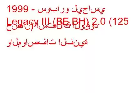 1999 - سوبارو ليجاسي
Legacy III (BE,BH) 2.0 (125 حصان) استهلاك الوقود والمواصفات الفنية