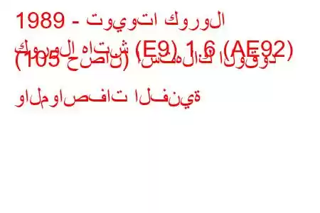 1989 - تويوتا كورولا
كورولا هاتش (E9) 1.6 (AE92) (105 حصان) استهلاك الوقود والمواصفات الفنية