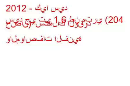 2012 - كيا سيد
سيد جي تي 1.6 طن متري (204 حصان) استهلاك الوقود والمواصفات الفنية