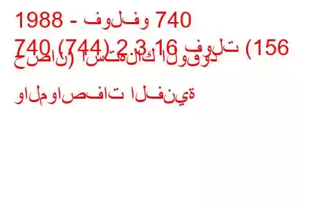 1988 - فولفو 740
740 (744) 2.3 16 فولت (156 حصان) استهلاك الوقود والمواصفات الفنية