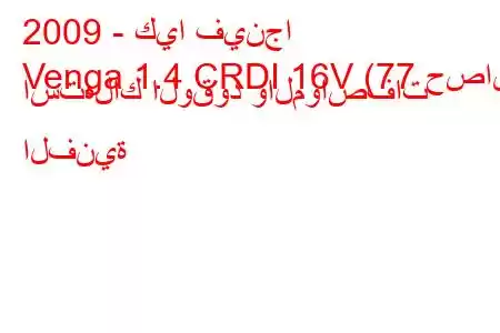 2009 - كيا فينجا
Venga 1.4 CRDI 16V (77 حصان) استهلاك الوقود والمواصفات الفنية