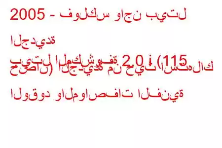 2005 - فولكس واجن بيتل الجديدة
بيتل المكشوفة 2.0 i (115 حصان) الجديدة من حيث استهلاك الوقود والمواصفات الفنية