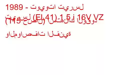 1989 - تويوتا تيرسل
تيرسل (EL41) 1.5 i 16V VZ (115 حصان) استهلاك الوقود والمواصفات الفنية