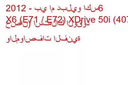 2012 - بي ام دبليو اكس6
X6 (E71 / E72) XDrive 50i (407 حصان) استهلاك الوقود والمواصفات الفنية