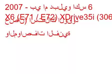 2007 - بي ام دبليو اكس 6
X6 (E71 / E72) XDrive35i (306 حصان) استهلاك الوقود والمواصفات الفنية