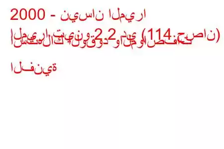 2000 - نيسان الميرا
الميرا تينو 2.2 دي (114 حصان) استهلاك الوقود والمواصفات الفنية