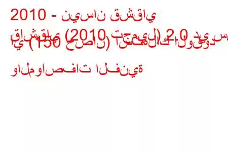 2010 - نيسان قشقاي
قاشقاي (2010 تجميل) 2.0 دي سي آي (150 حصان) استهلاك الوقود والمواصفات الفنية