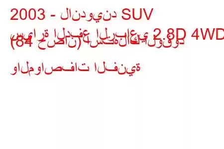 2003 - لاندويند SUV
سيارة الدفع الرباعي 2.8D 4WD (84 حصان) استهلاك الوقود والمواصفات الفنية