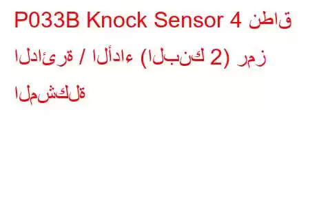 P033B Knock Sensor 4 نطاق الدائرة / الأداء (البنك 2) رمز المشكلة