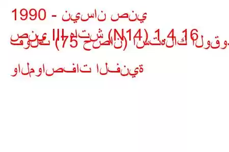 1990 - نيسان صني
صني III هاتش (N14) 1.4 16 فولت (75 حصان) استهلاك الوقود والمواصفات الفنية