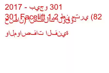 2017 - بيجو 301
301 Facelift 1.2 طن متري (82 حصان) استهلاك الوقود والمواصفات الفنية