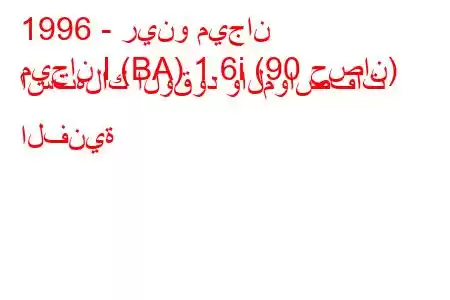 1996 - رينو ميجان
ميجان I (BA) 1.6i (90 حصان) استهلاك الوقود والمواصفات الفنية