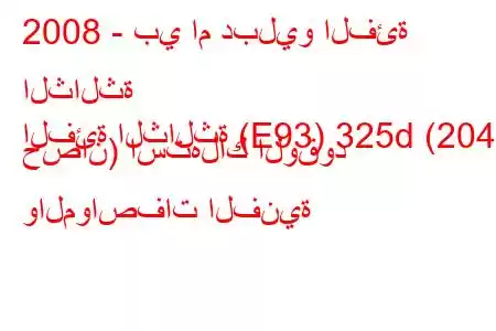 2008 - بي ام دبليو الفئة الثالثة
الفئة الثالثة (E93) 325d (204 حصان) استهلاك الوقود والمواصفات الفنية