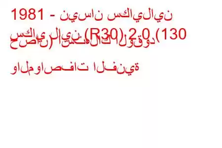 1981 - نيسان سكايلاين
سكاي لاين (R30) 2.0 (130 حصان) استهلاك الوقود والمواصفات الفنية