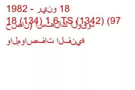 1982 - رينو 18
18 (134) 1.6 TS (1342) (97 حصان) استهلاك الوقود والمواصفات الفنية