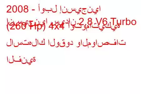 2008 - أوبل إنسيجنيا
إنسيجنيا سيدان 2.8 V6 Turbo (260 Hp) 4x4 أوتوماتيكية لاستهلاك الوقود والمواصفات الفنية