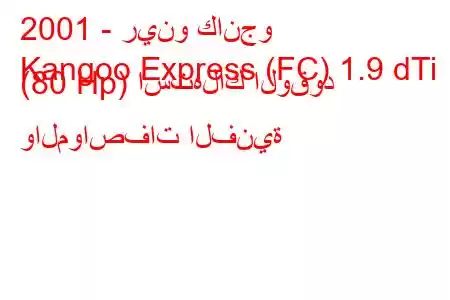 2001 - رينو كانجو
Kangoo Express (FC) 1.9 dTi (80 Hp) استهلاك الوقود والمواصفات الفنية