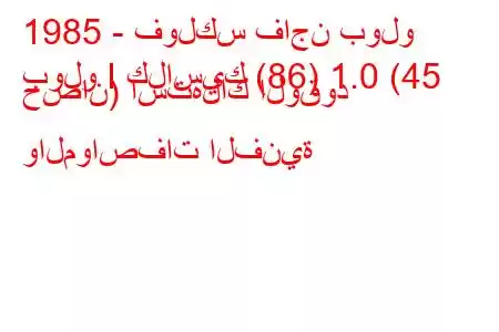 1985 - فولكس فاجن بولو
بولو I كلاسيك (86) 1.0 (45 حصان) استهلاك الوقود والمواصفات الفنية