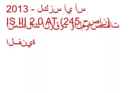 2013 - لكزس آي أس
IS III 2.0 AT (245 حصان) استهلاك الوقود والمواصفات الفنية