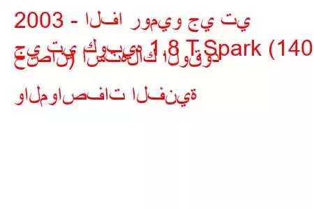 2003 - الفا روميو جي تي
جي تي كوبيه 1.8 T.Spark (140 حصان) استهلاك الوقود والمواصفات الفنية