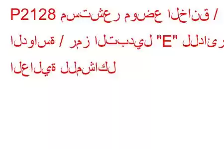 P2128 مستشعر موضع الخانق / الدواسة / رمز التبديل 