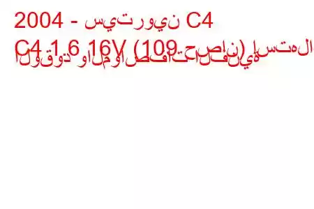 2004 - سيتروين C4
C4 1.6 16V (109 حصان) استهلاك الوقود والمواصفات الفنية