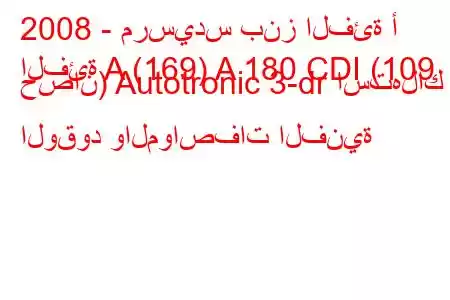 2008 - مرسيدس بنز الفئة أ
الفئة A (169) A 180 CDI (109 حصان) Autotronic 3-dr استهلاك الوقود والمواصفات الفنية