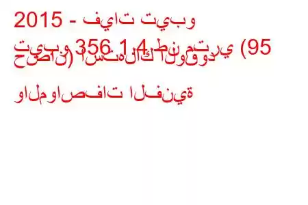 2015 - فيات تيبو
تيبو 356 1.4 طن متري (95 حصان) استهلاك الوقود والمواصفات الفنية