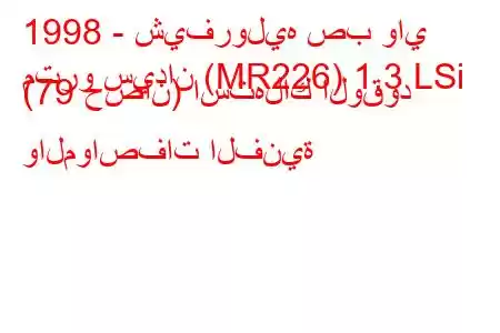 1998 - شيفروليه صب واي
مترو سيدان (MR226) 1.3 LSi (79 حصان) استهلاك الوقود والمواصفات الفنية