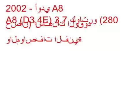 2002 - أودي A8
A8 (D3,4E) 3.7 كواترو (280 حصان) استهلاك الوقود والمواصفات الفنية