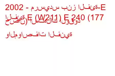 2002 - مرسيدس بنز الفئة-E
الفئة E (W211) E 240 (177 حصان) استهلاك الوقود والمواصفات الفنية