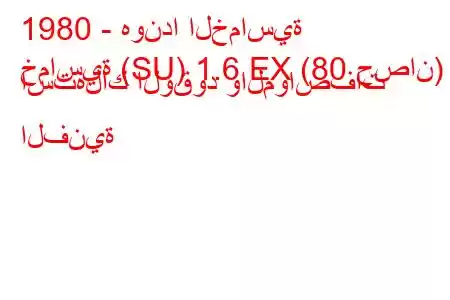 1980 - هوندا الخماسية
خماسية (SU) 1.6 EX (80 حصان) استهلاك الوقود والمواصفات الفنية