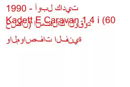 1990 - أوبل كاديت
Kadett E Caravan 1.4 i (60 حصان) استهلاك الوقود والمواصفات الفنية