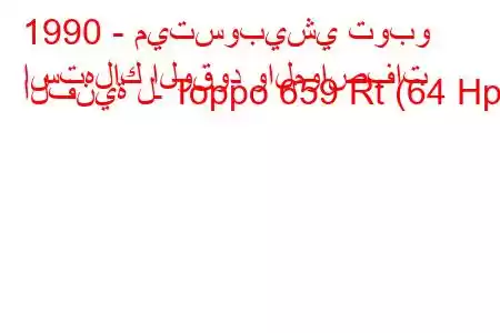 1990 - ميتسوبيشي توبو
استهلاك الوقود والمواصفات الفنية لـ Toppo 659 Rt (64 Hp).