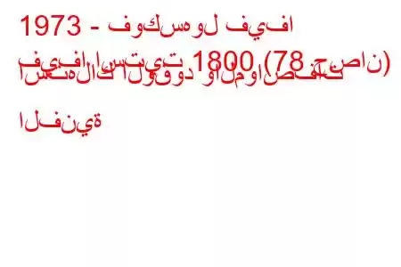 1973 - فوكسهول فيفا
فيفا استيت 1800 (78 حصان) استهلاك الوقود والمواصفات الفنية