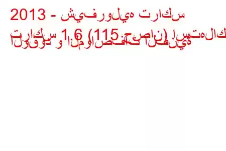 2013 - شيفروليه تراكس
تراكس 1.6 (115 حصان) استهلاك الوقود و المواصفات الفنية