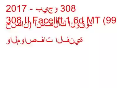 2017 - بيجو 308
308 II Facelift 1.6d MT (99 حصان) استهلاك الوقود والمواصفات الفنية