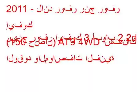 2011 - لاند روفر رنج روفر إيفوك
رينج روفر إيفوك 3 أبواب 2.2d (150 حصان) AT9 4WD استهلاك الوقود والمواصفات الفنية