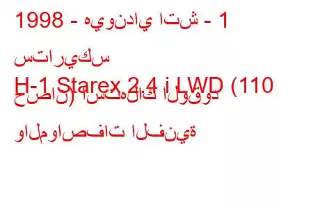 1998 - هيونداي اتش - 1 ستاريكس
H-1 Starex 2.4 i LWD (110 حصان) استهلاك الوقود والمواصفات الفنية