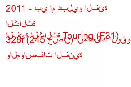 2011 - بي ام دبليو الفئة الثالثة
الفئة الثالثة Touring (F31) 328i (245 حصان) استهلاك الوقود والمواصفات الفنية